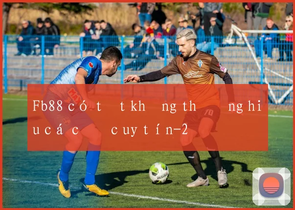 Fb88 có tốt không thương hiệu cá cược uy tín