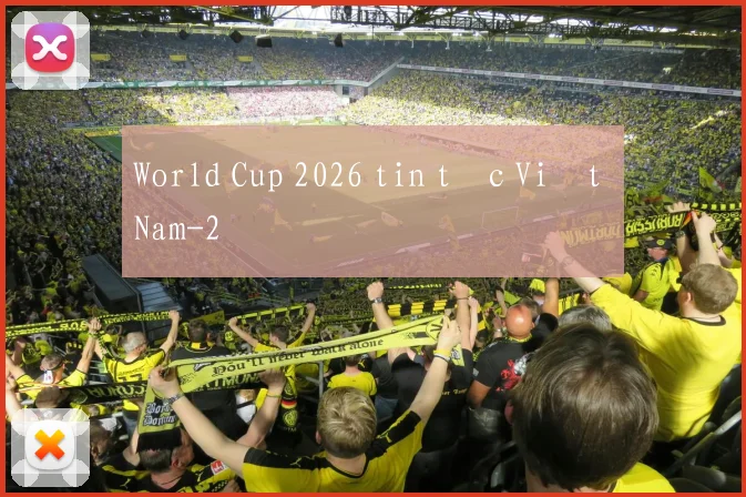 World Cup 2026 tin tức Việt Nam