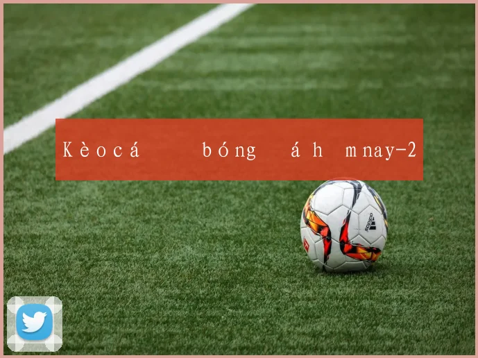 Kèo cá độ bóng đá hôm nay