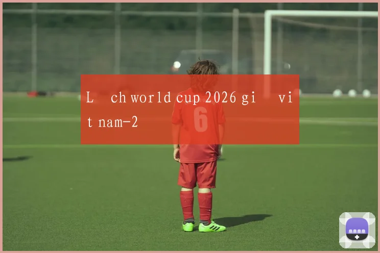 Lịch world cup 2026 giờ việt nam