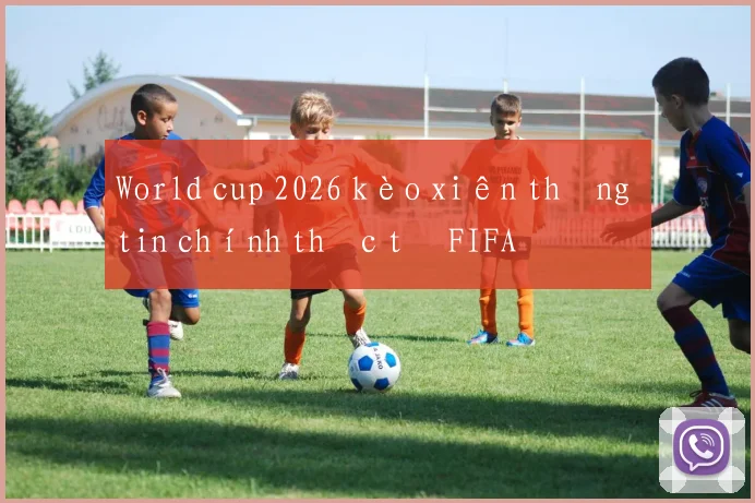 World cup 2026 kèo xiên thông tin chính thức từ FIFA