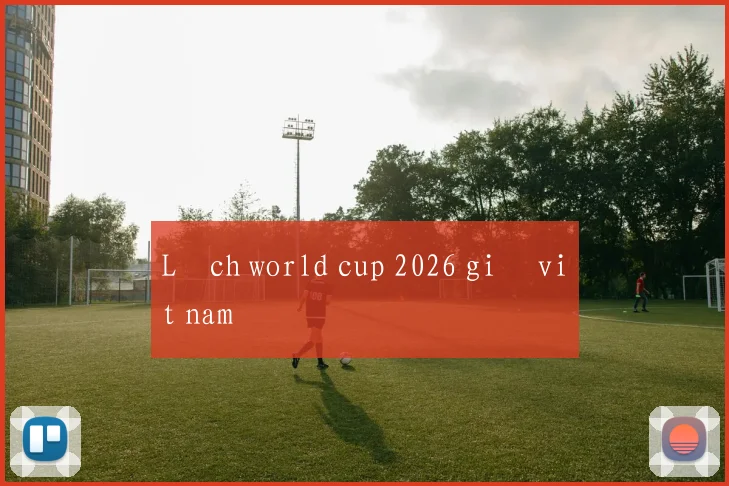 Lịch world cup 2026 giờ việt nam